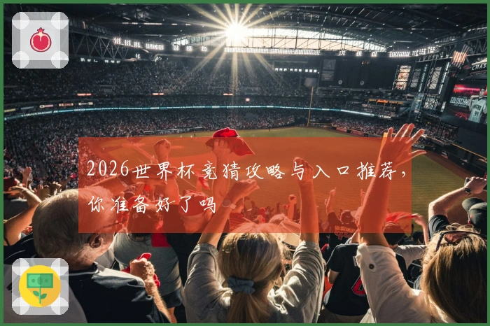 2026世界杯竞猜攻略与入口推荐，你准备好了吗