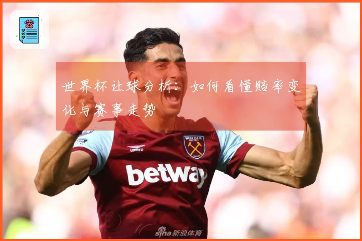 世界杯让球分析：如何看懂赔率变化与赛事走势