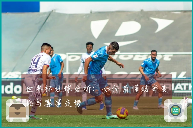 世界杯让球分析：如何看懂赔率变化与赛事走势