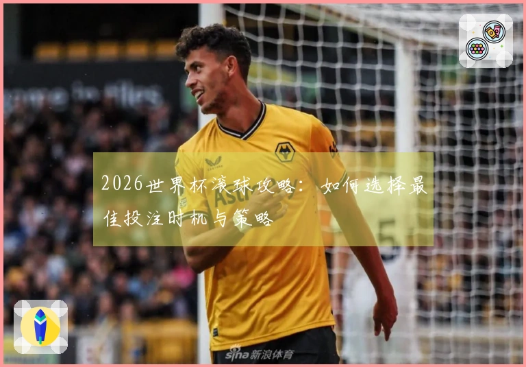 2026世界杯滚球攻略：如何选择最佳投注时机与策略