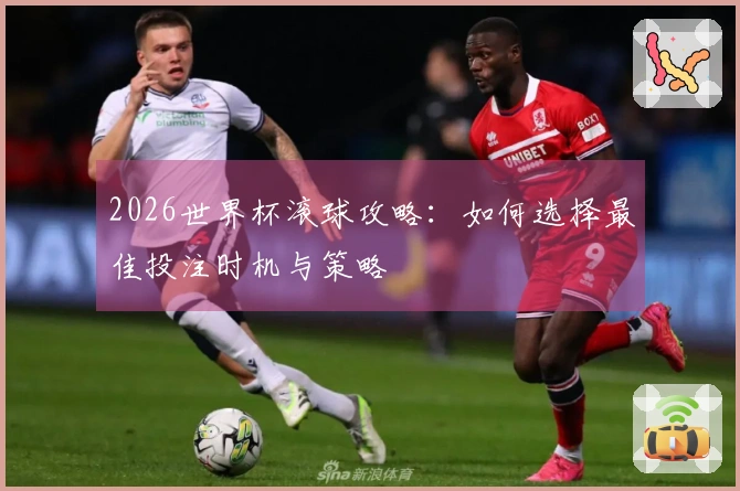 2026世界杯滚球攻略：如何选择最佳投注时机与策略
